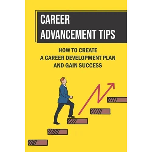 Career Advancement Tips: How To Create A Career Development Plan And Gain Success: How To Advance Your Career - Paperback