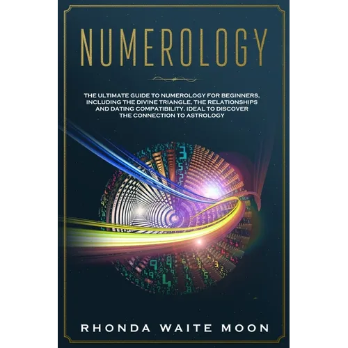 Numerology: The Ultimate Guide to Numerology for Beginners, Including the Divine Triangle, the Relationships and Dating Compatibil - Paperback