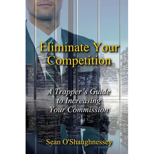 Eliminate Your Competition: A Trapper's Guide to Increasing Your Commission - Paperback