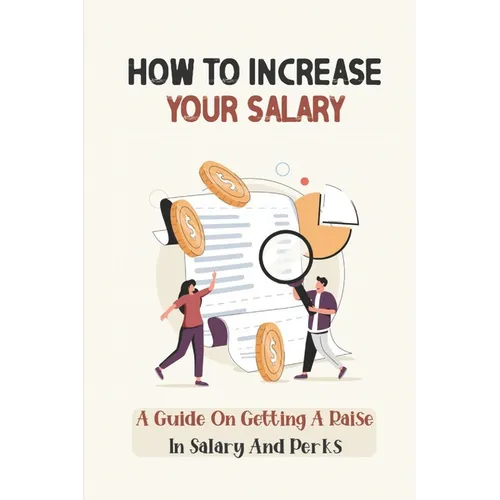 How To Increase Your Salary: A Guide On Getting A Raise In Salary And Perks: Job Hunting - Paperback