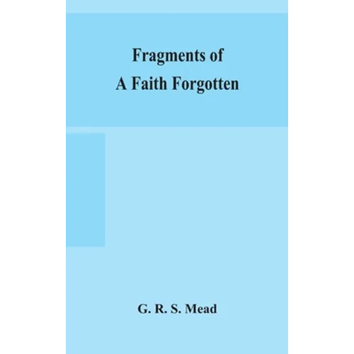 Fragments of a faith forgotten, some short sketches among the Gnostics mainly of the first two centuries - a contribution to the study of Christian or - Hardcover