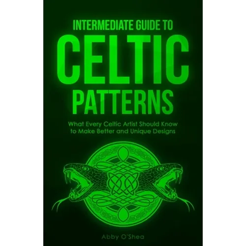 Intermediate Guide to Celtic Patterns: What Every Celtic Artist Should Know to Make Better and Unique Designs - Paperback