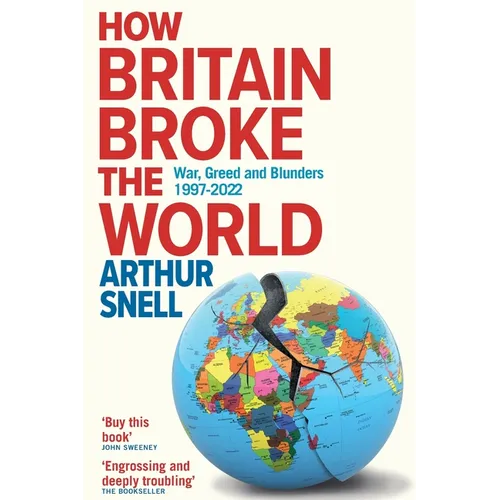 How Britain Broke the World: War, Greed and Blunders, 1997-2022 - Paperback