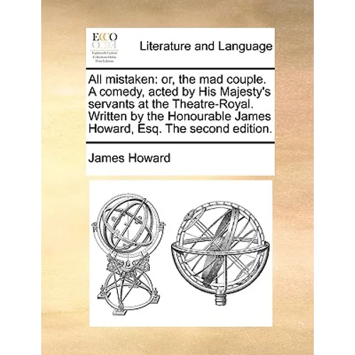 All mistaken: or, the mad couple. A comedy, acted by His Majesty's servants at the Theatre-Royal. Written by the Honourable James Howard, Esq. The sec - Paperback