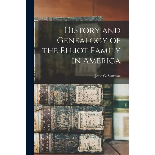 History and Genealogy of the Elliot Family in America - Paperback
