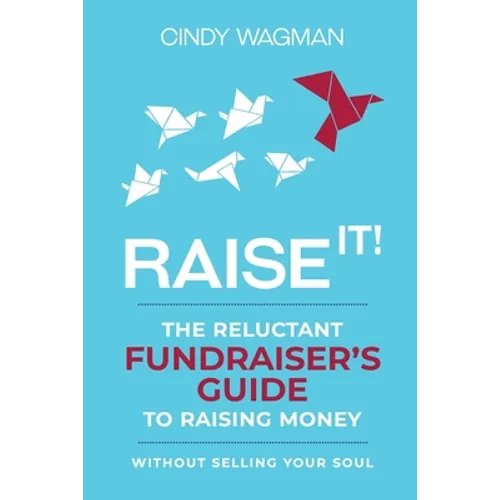 Raise It!: The Reluctant Fundraiser's Guide to Raising Money Without Selling Your Soul - Paperback