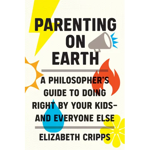 Parenting on Earth: A Philosopher's Guide to Doing Right by Your Kids and Everyone Else - Hardcover