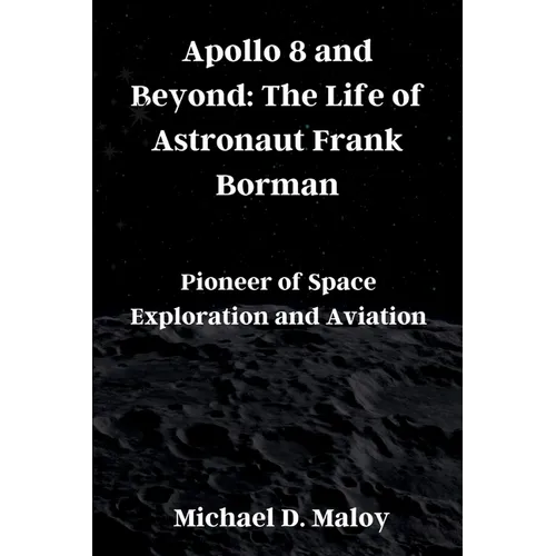 Apollo 8 and Beyond: The Life of Astronaut Frank Borman: Pioneer of Space Exploration and Aviation - Paperback