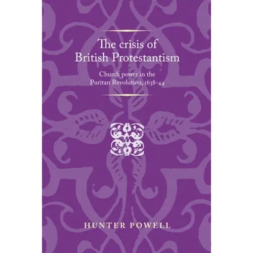 The Crisis of British Protestantism: Church Power in the Puritan Revolution, 1638-44 - Paperback