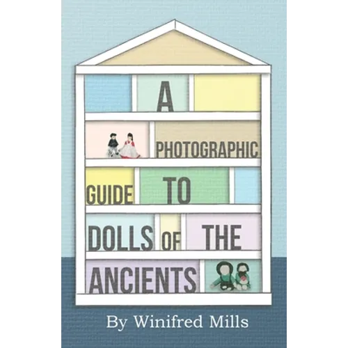 A Photographic Guide to Dolls of the Ancients - Egyptian, Greek, Roman and Coptic Dolls - Paperback