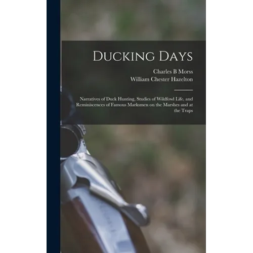 Ducking Days: Narratives of Duck Hunting, Studies of Wildfowl Life, and Reminiscences of Famous Marksmen on the Marshes and at the Traps - Hardcover