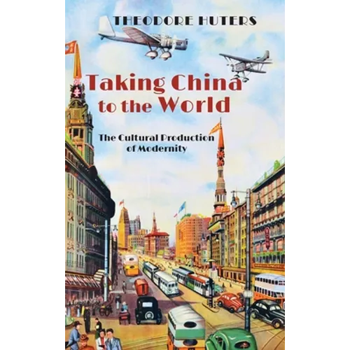 Taking China to the World: The Cultural Production of Modernity - Hardcover