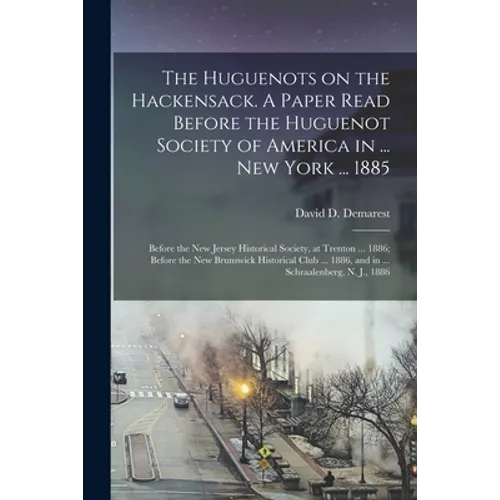 The Huguenots on the Hackensack. A Paper Read Before the Huguenot Society of America in ... New York ... 1885; Before the New Jersey Historical Societ - Paperback