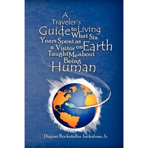 A Traveler's Guide to Living: What Six Years Spent as a Visitor on Earth Taught Me about Being Human - Paperback