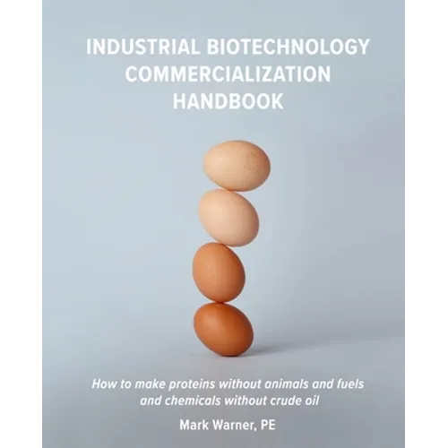Industrial Biotechnology Commercialization Handbook: How to make proteins without animals and fuels or chemicals without crude oil - Paperback