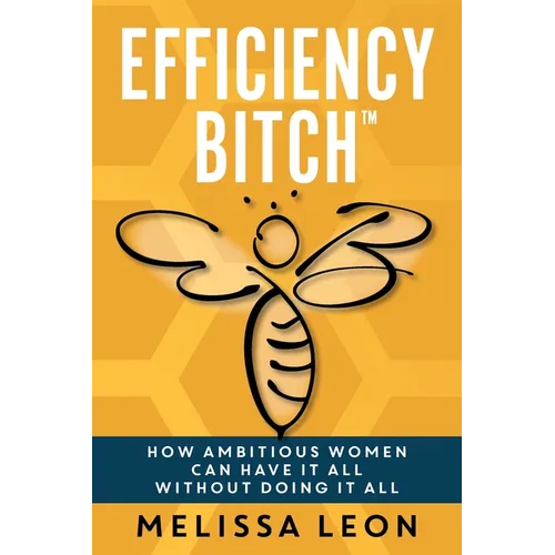 Efficiency Bitch: How Ambitious Women Can Have It All Without Doing It All - Paperback