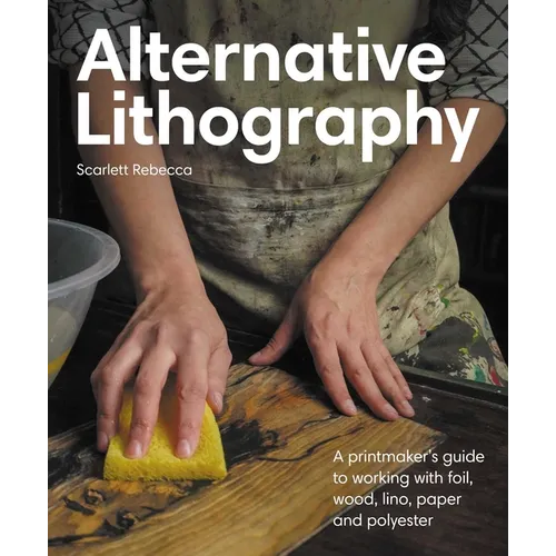 Alternative Lithography: A Printmaker's Guide to Working with Foil, Wood, Lino, Paper and Polyester - Paperback