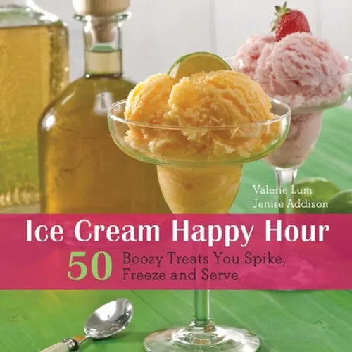 Ice Cream Happy Hour: 50 Boozy Treats That You Spike, and Freeze and Serve - Paperback