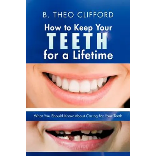 How to Keep Your Teeth for a Lifetime: What You Should Know about Caring for Your Teeth - Paperback