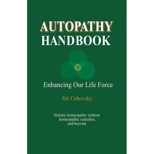 Autopathy Handbook: Enhancing Our Life Force - Holistic homeopathy without homeopathic remedies, and beyond - Paperback