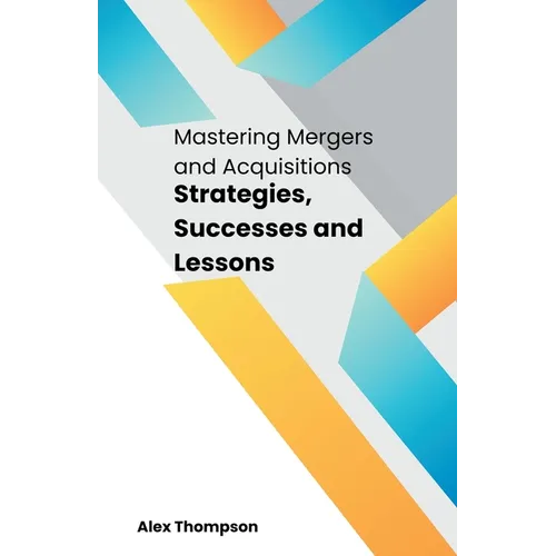 Mastering Mergers and Acquisitions: Strategies, Successes and Lessons - Paperback