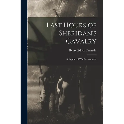 Last Hours of Sheridan's Cavalry: A Reprint of War Memoranda - Paperback