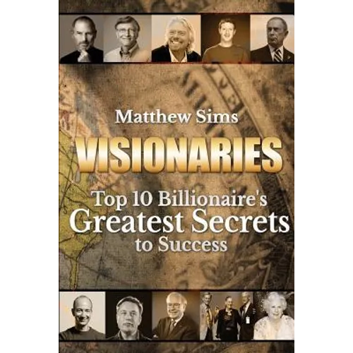 Visionaries: Top 10 Billionaire's Greatest Secrets to Success - Paperback