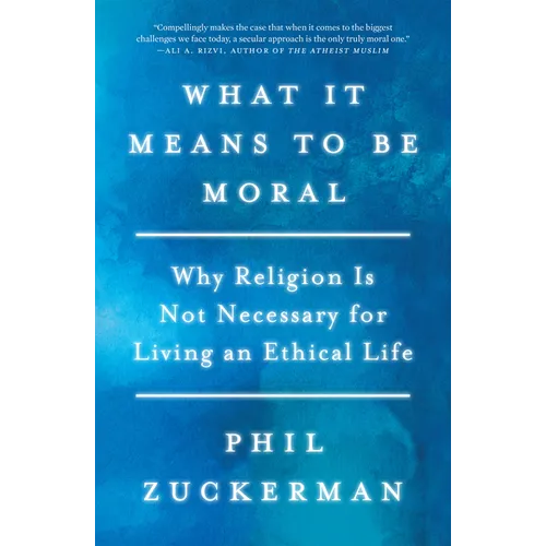 What It Means to Be Moral: Why Religion Is Not Necessary for Living an Ethical Life - Paperback
