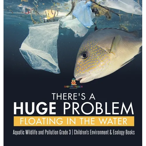 There's a Huge Problem Floating in the Water Aquatic Wildlife and Pollution Grade 3 Children's Environment & Ecology Books - Hardcover
