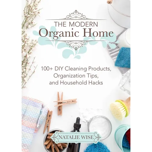 The Modern Organic Home: 100+ DIY Cleaning Products, Organization Tips, and Household Hacks - Hardcover