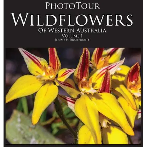 Phototour Wildflowers of Western Australia Vol1: A Photographic Journey Through a Natural Kaleidoscope - Hardcover