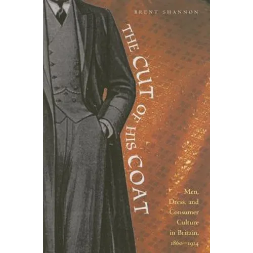 The Cut of His Coat: Men, Dress, and Consumer Culture in Britain, 1860-1914 - Hardcover
