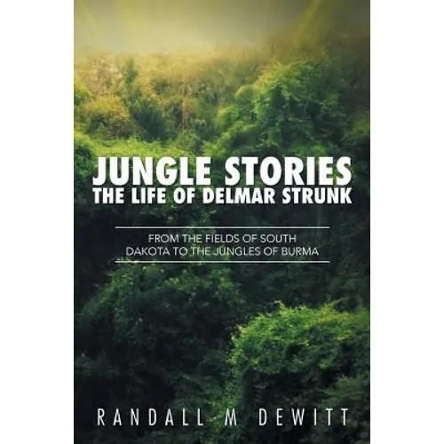 Jungle Stories: The Life of Delmar Strunk: From the Fields of South Dakota to the Jungles of Burma - Paperback