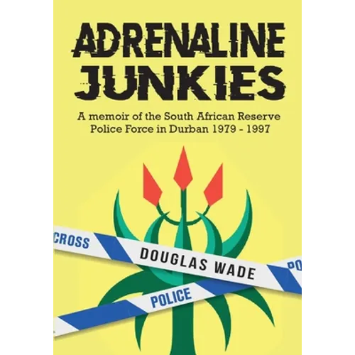 The Adrenalin Junkies: A Memoir of the South African Reserve Police Force in Durban 1979 to 1997 - Paperback