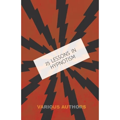 25 Lessons in Hypnotism - Being the Most Perfect, Complete, Easily Learned and Comprehensive Course in the World.: Embracing the Science of Magnetic H - Paperback
