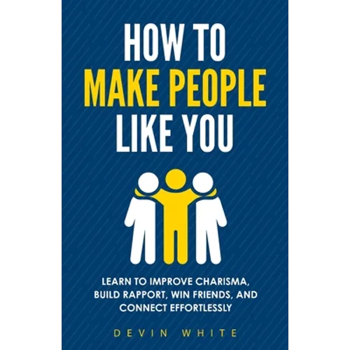 How to Make People Like You: Learn to Improve Charisma, Build Rapport, Win Friends, and Connect Effortlessly - Paperback