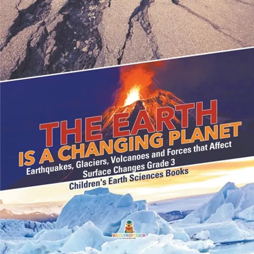 The Earth is a Changing Planet Earthquakes, Glaciers, Volcanoes and Forces that Affect Surface Changes Grade 3 Children's Earth Sciences Books - Paperback