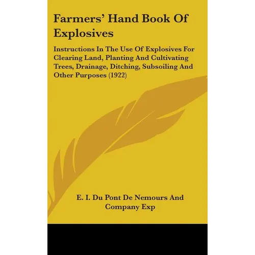 Farmers' Hand Book Of Explosives: Instructions In The Use Of Explosives For Clearing Land, Planting And Cultivating Trees, Drainage, Ditching, Subsoil - Hardcover