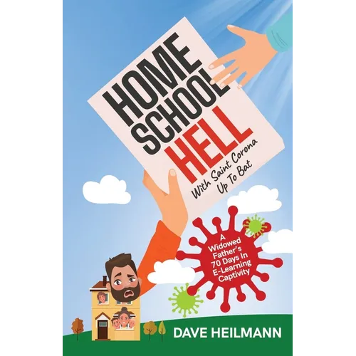 Home School Hell With Saint Corona Up To Bat: A Widowed Father's 70 Days In E-Learning Captivity - Paperback