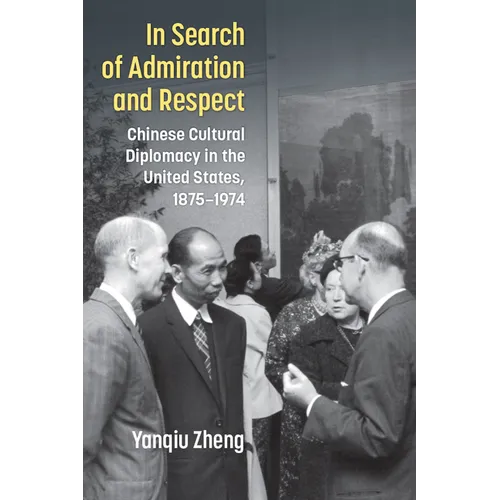 In Search of Admiration and Respect: Chinese Cultural Diplomacy in the United States, 1875-1974 - Hardcover