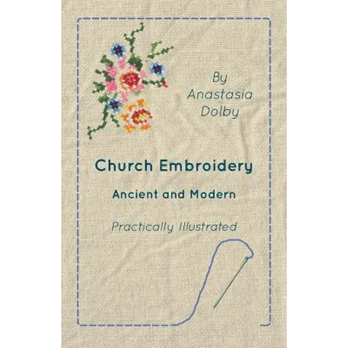 Church Embroidery - Ancient and Modern - Practically Illustrated - Paperback
