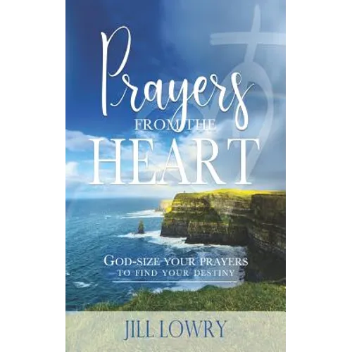 Prayers from the Heart: God-Size Your Prayers to Find Your Destiny - Paperback