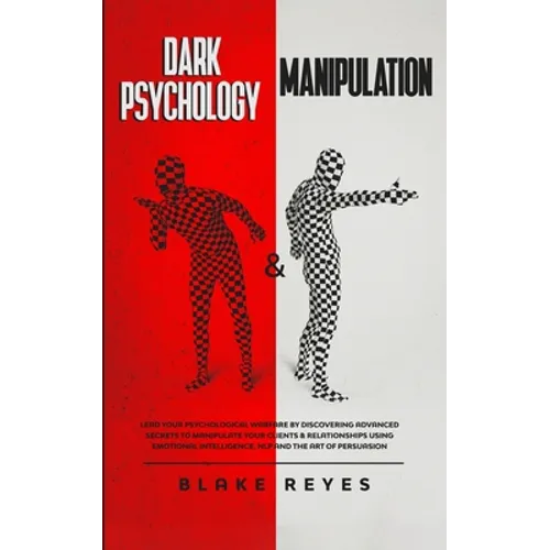 Dark Psychology & Manipulation: Lead Your Psychological Warfare by Discovering Advanced Secrets to Manipulate Your Clients & Relationships Using Emoti - Paperback
