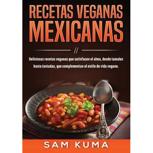 Recetas Veganas Mexicanas: Deliciosas recetas veganas que satisfacen el alma, desde tamales hasta tostadas, que complementan el estilo de vida vegano. - Paperback