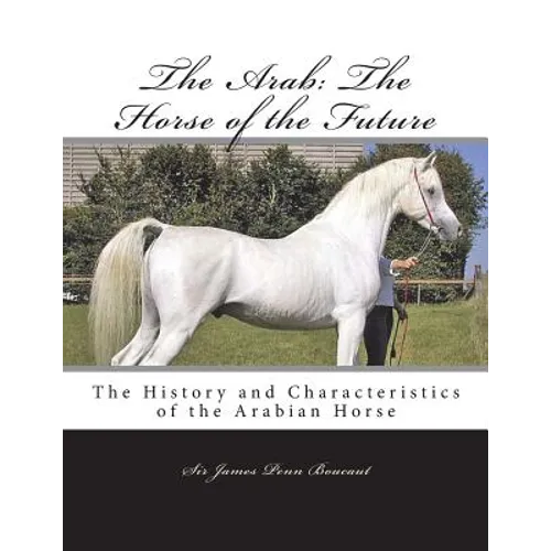The Arab: The Horse of the Future: The History and Characteristics of the Arabian Horse - Paperback