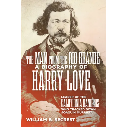 The Man from the Rio Grande: A Biography of Harry Love, Leader of the California Rangers Who Tracked Down Joaquin Murrieta - Paperback