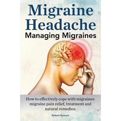 Migraine Headache. Managing Migraines. How to effectively cope with migraines: migraine pain relief, treatment and natural remedies. - Paperback