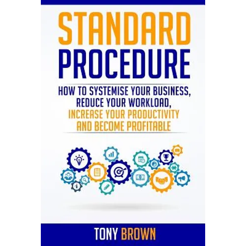 Standard Procedure: How to Systemise Your Business, Reduce Your Workload, Increase Your Productivity and Become Profitable. - Paperback