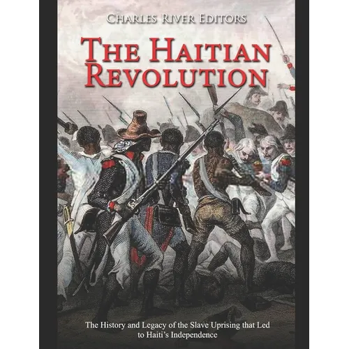 The Haitian Revolution: The History and Legacy of the Slave Uprising that Led to Haiti's Independence - Paperback