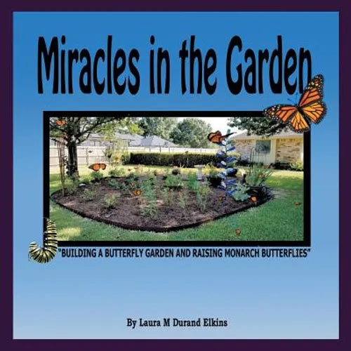 Miracles in the Garden: "Building a Butterfly Garden and Raising Monarch Butterflies" - Paperback